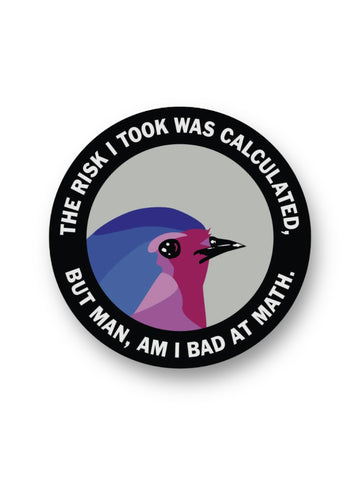 The risk I took was calculated, but man am I bad at math bird sticker by The Mincing Mockingbird Sold by Le Monkey House