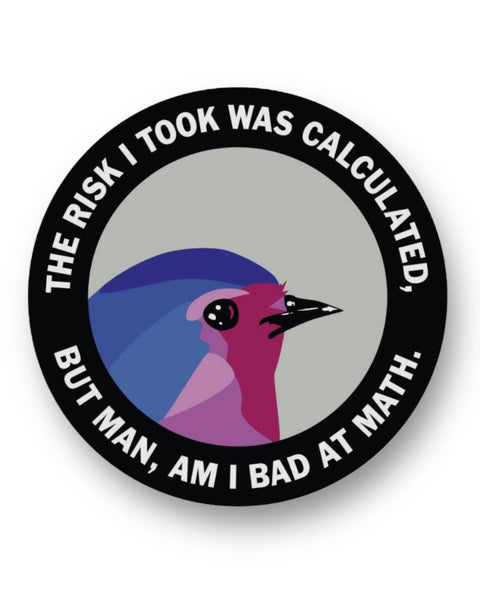 The risk I took was calculated, but man am I bad at math bird sticker by The Mincing Mockingbird Sold by Le Monkey House