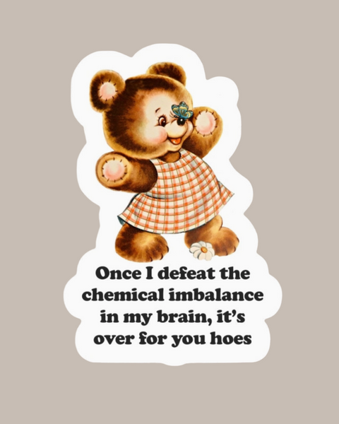 Once I defeat this chemical imbalance in my brain, it's over for you hoes sticker by Ace The Pitmatian sold by Le Monkey House