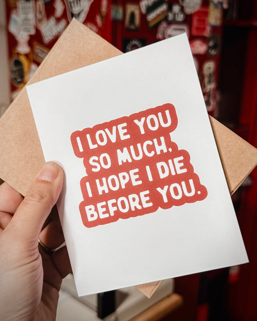 I love you so much I hope I die before you greeting card design printed and sold by Le Monkey House