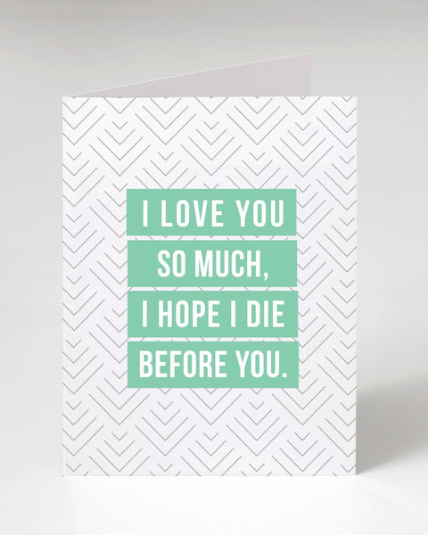 I love you so much I hope I die before you greeting card printed designed and sold by Le Monkey House