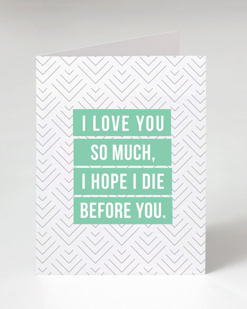 I love you so much I hope I die before you greeting card printed designed and sold by Le Monkey House