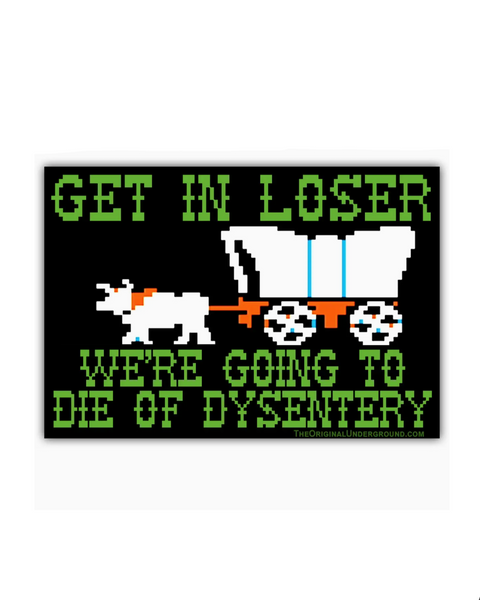 Get in Loser, Oregon trail We're going to die of dysentery sticker by Shady Front sold by Le Monkey House
