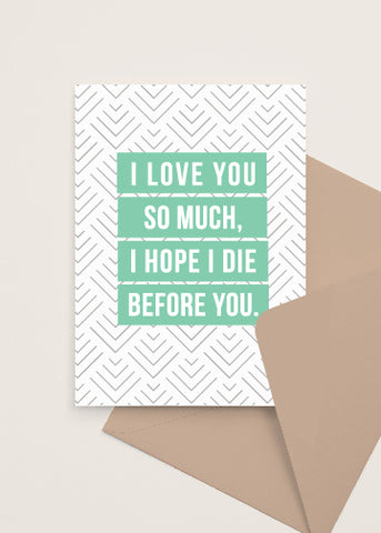 I Love you so much I hope I die before you Greeting Card made and sold by Le Monkey House