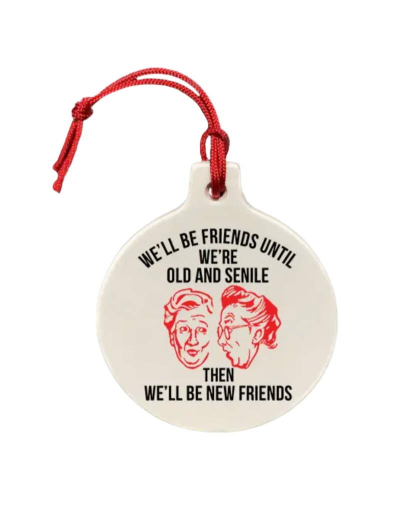 We'll be friends until we're old and senile then we'll be new friends porcelain round Holiday Ornament by The Cheeky Tree sold by Le Monkey House