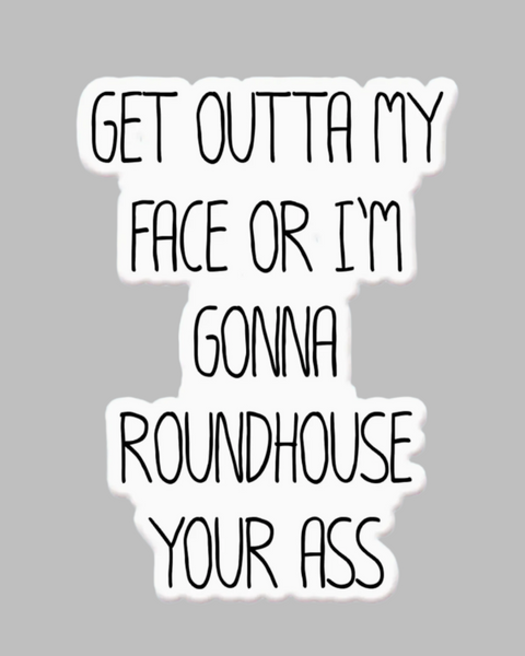 Get outta my face or I'm gonna roundhouse your ass step brothers sticker by Mugsby sold by Le Monkey House