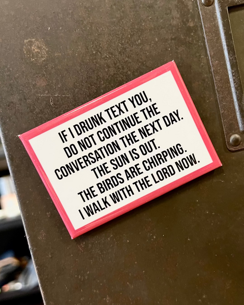 If I drunk text you, do not continue the conversation the next day The sun is out The Birds are chirping I walk With the Lord Now Funny Refrigerator magnet by Meriwether1976, Sold by Le Monkey House