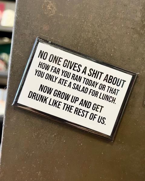 No one gives a shit about how far you ran today or that you had a salad for lunch Now Grow Up and get drunk like the rest of us Funny Refrigerator magnet by Meriwether1976, Sold by Le Monkey House