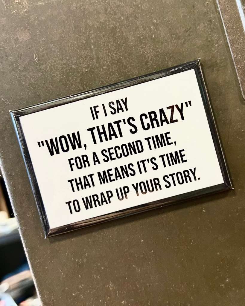 "Wow, that's crazy" for a second time, that means it's time to wrap up your story. Funny refrigerator magnet by Meriwether1976 sold by Le Monkey House