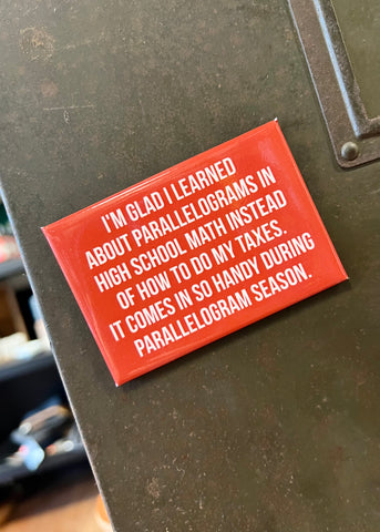 I'm glad I learned about parallelograms in high school math instead of how to do my taxes. It comes in so handy during parallelogram season. Funny Refrigerator magnet by Meriwether1976, Sold by Le Monkey House