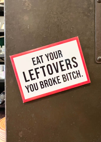 Eat your leftovers you broke bitch Funny Refrigerator magnet by Meriwether1976, Sold by Le Monkey House